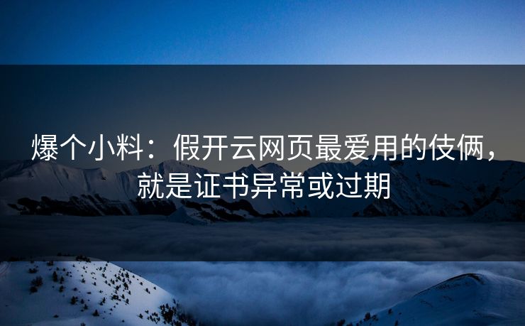 爆个小料:假开云网页最爱用的伎俩,就是证书异常或过期