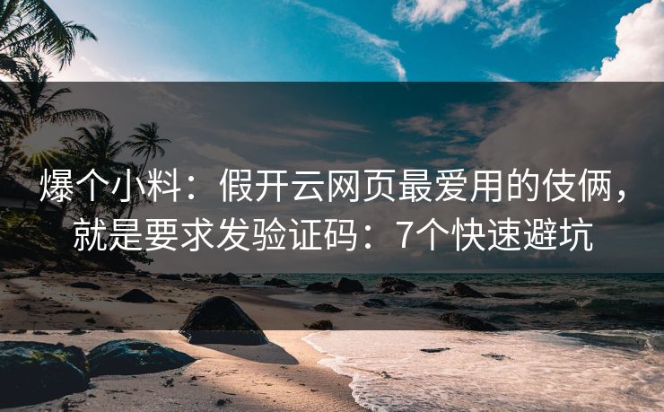 爆个小料:假开云网页最爱用的伎俩,就是要求发验证码:7个快速避坑 爆个小料:假开云网页最爱用的伎俩,就是要求发验证码:7个快速避坑